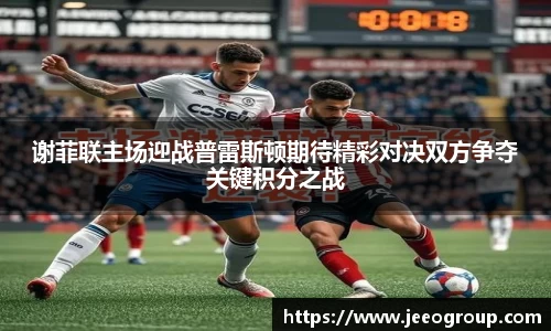 谢菲联主场迎战普雷斯顿期待精彩对决双方争夺关键积分之战