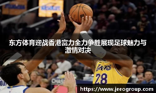 东方体育迎战香港富力全力争胜展现足球魅力与激情对决