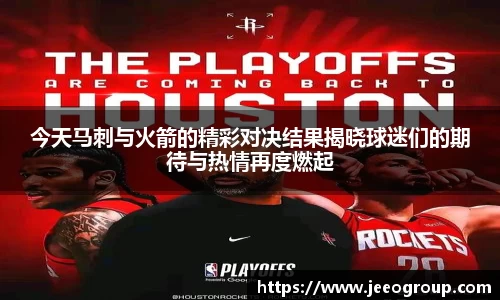 今天马刺与火箭的精彩对决结果揭晓球迷们的期待与热情再度燃起
